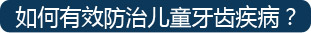 如何有效防治儿童牙齿疾病
